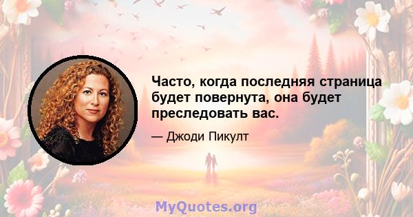 Часто, когда последняя страница будет повернута, она будет преследовать вас.