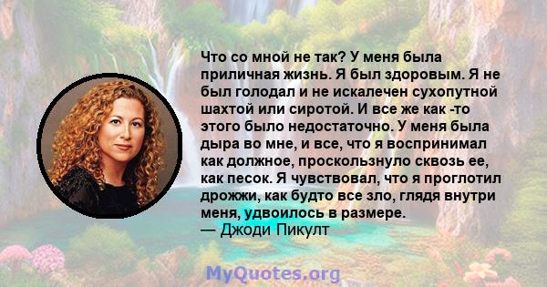 Что со мной не так? У меня была приличная жизнь. Я был здоровым. Я не был голодал и не искалечен сухопутной шахтой или сиротой. И все же как -то этого было недостаточно. У меня была дыра во мне, и все, что я воспринимал 