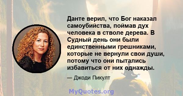 Данте верил, что Бог наказал самоубийства, поймав дух человека в стволе дерева. В Судный день они были единственными грешниками, которые не вернули свои души, потому что они пытались избавиться от них однажды.