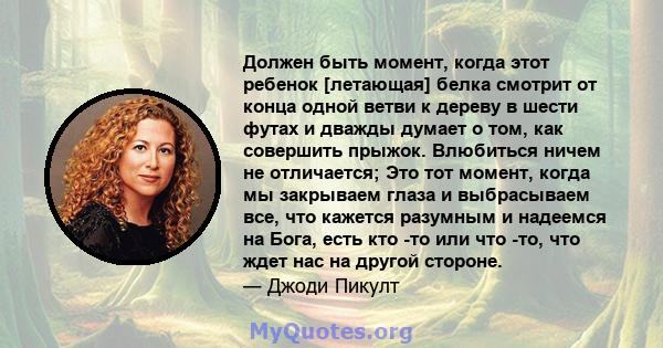 Должен быть момент, когда этот ребенок [летающая] белка смотрит от конца одной ветви к дереву в шести футах и ​​дважды думает о том, как совершить прыжок. Влюбиться ничем не отличается; Это тот момент, когда мы