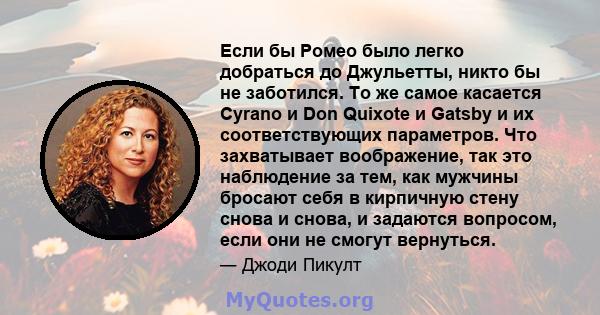 Если бы Ромео было легко добраться до Джульетты, никто бы не заботился. То же самое касается Cyrano и Don Quixote и Gatsby и их соответствующих параметров. Что захватывает воображение, так это наблюдение за тем, как