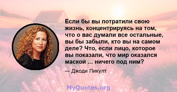 Если бы вы потратили свою жизнь, концентрируясь на том, что о вас думали все остальные, вы бы забыли, кто вы на самом деле? Что, если лицо, которое вы показали, что мир оказался маской ... ничего под ним?