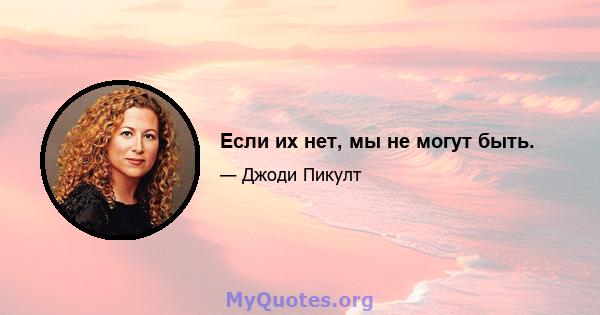 Если их нет, мы не могут быть.