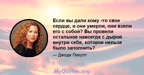 Если вы дали кому -то свое сердце, и они умерли, они взяли его с собой? Вы провели остальное навсегда с дырой внутри себя, которое нельзя было заполнить?