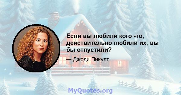 Если вы любили кого -то, действительно любили их, вы бы отпустили?