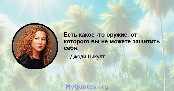 Есть какое -то оружие, от которого вы не можете защитить себя.