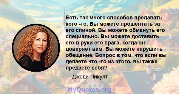 Есть так много способов предавать кого -то. Вы можете прошептать за его спиной. Вы можете обмануть его специально. Вы можете доставить его в руки его врага, когда он доверяет вам. Вы можете нарушить обещание. Вопрос в