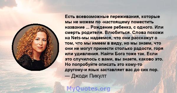 Есть всевозможные переживания, которые мы не можем по -настоящему поместить название ... Рождение ребенка, с одного. Или смерть родителя. Влюбиться. Слова похожи на Nets-мы надеемся, что они расскажут о том, что мы