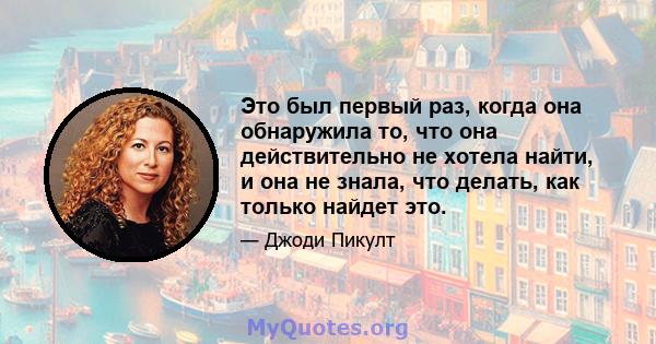 Это был первый раз, когда она обнаружила то, что она действительно не хотела найти, и она не знала, что делать, как только найдет это.