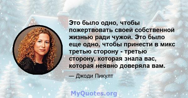 Это было одно, чтобы пожертвовать своей собственной жизнью ради чужой. Это было еще одно, чтобы принести в микс третью сторону - третью сторону, которая знала вас, которая неявно доверяла вам.