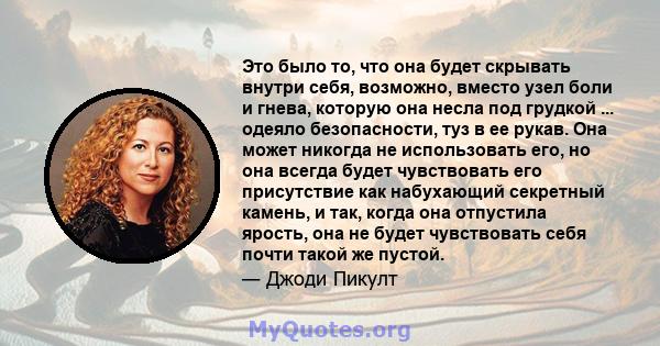 Это было то, что она будет скрывать внутри себя, возможно, вместо узел боли и гнева, которую она несла под грудкой ... одеяло безопасности, туз в ее рукав. Она может никогда не использовать его, но она всегда будет