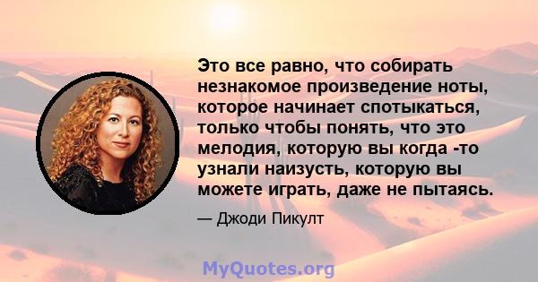 Это все равно, что собирать незнакомое произведение ноты, которое начинает спотыкаться, только чтобы понять, что это мелодия, которую вы когда -то узнали наизусть, которую вы можете играть, даже не пытаясь.