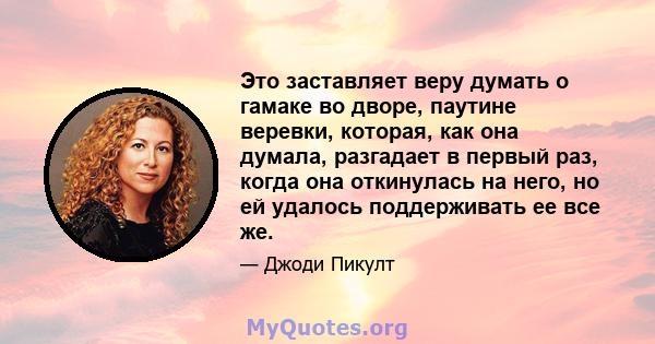 Это заставляет веру думать о гамаке во дворе, паутине веревки, которая, как она думала, разгадает в первый раз, когда она откинулась на него, но ей удалось поддерживать ее все же.