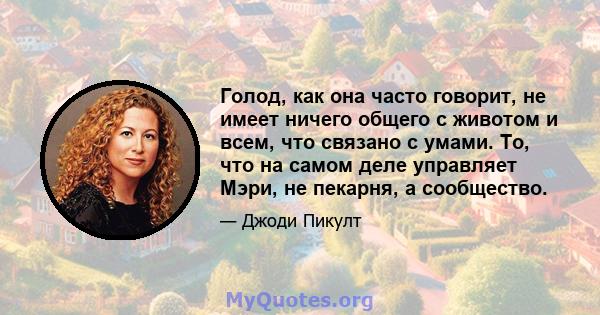 Голод, как она часто говорит, не имеет ничего общего с животом и всем, что связано с умами. То, что на самом деле управляет Мэри, не пекарня, а сообщество.