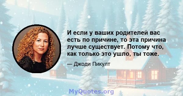 И если у ваших родителей вас есть по причине, то эта причина лучше существует. Потому что, как только это ушло, ты тоже.