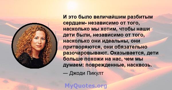 И это было величайшим разбитым сердцем- независимо от того, насколько мы хотим, чтобы наши дети были, независимо от того, насколько они идеальны, они притворяются, они обязательно разочаровывают. Оказывается, дети