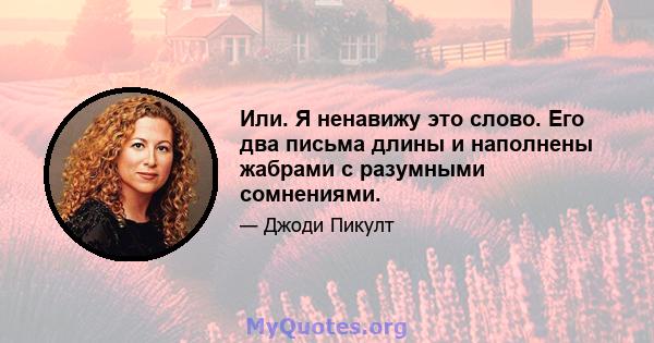 Или. Я ненавижу это слово. Его два письма длины и наполнены жабрами с разумными сомнениями.