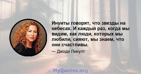 Инуиты говорят, что звезды на небесах. И каждый раз, когда мы видим, как люди, которых мы любили, сияют, мы знаем, что они счастливы.