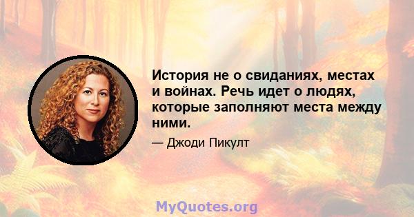 История не о свиданиях, местах и ​​войнах. Речь идет о людях, которые заполняют места между ними.