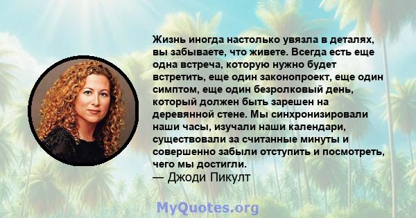 Жизнь иногда настолько увязла в деталях, вы забываете, что живете. Всегда есть еще одна встреча, которую нужно будет встретить, еще один законопроект, еще один симптом, еще один безролковый день, который должен быть