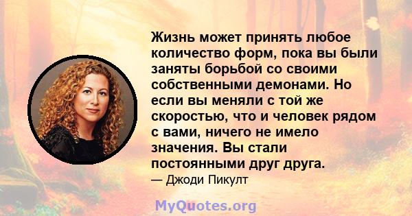 Жизнь может принять любое количество форм, пока вы были заняты борьбой со своими собственными демонами. Но если вы меняли с той же скоростью, что и человек рядом с вами, ничего не имело значения. Вы стали постоянными