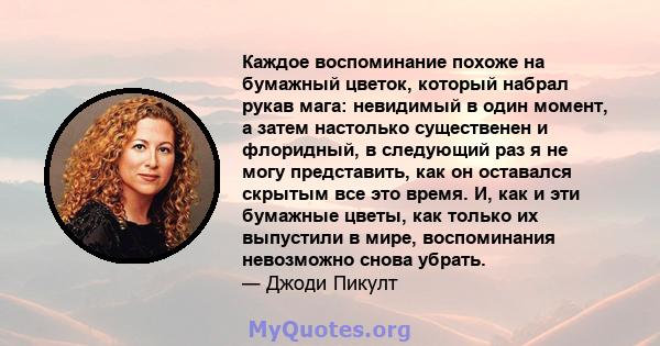 Каждое воспоминание похоже на бумажный цветок, который набрал рукав мага: невидимый в один момент, а затем настолько существенен и флоридный, в следующий раз я не могу представить, как он оставался скрытым все это