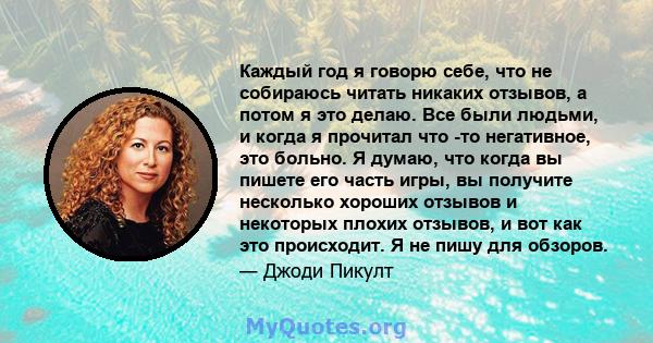 Каждый год я говорю себе, что не собираюсь читать никаких отзывов, а потом я это делаю. Все были людьми, и когда я прочитал что -то негативное, это больно. Я думаю, что когда вы пишете его часть игры, вы получите