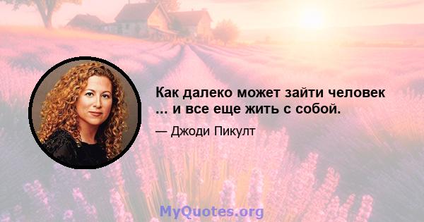 Как далеко может зайти человек ... и все еще жить с собой.