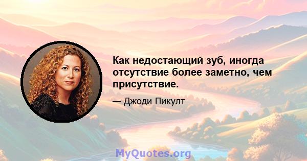 Как недостающий зуб, иногда отсутствие более заметно, чем присутствие.