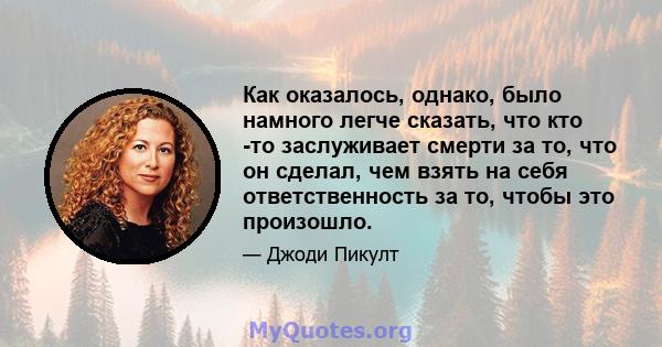 Как оказалось, однако, было намного легче сказать, что кто -то заслуживает смерти за то, что он сделал, чем взять на себя ответственность за то, чтобы это произошло.