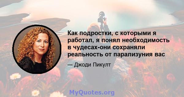 Как подростки, с которыми я работал, я понял необходимость в чудесах-они сохраняли реальность от парализуния вас