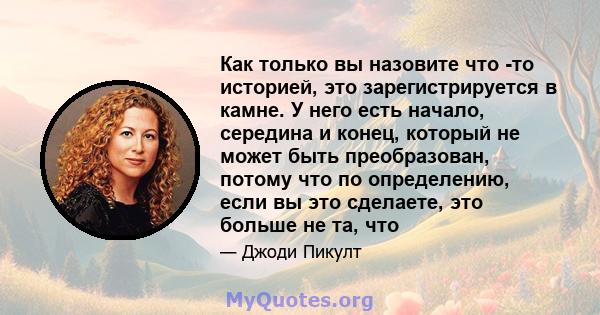 Как только вы назовите что -то историей, это зарегистрируется в камне. У него есть начало, середина и конец, который не может быть преобразован, потому что по определению, если вы это сделаете, это больше не та, что