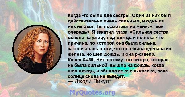 Когда -то было две сестры. Один из них был действительно очень сильным, и один из них не был. Ты посмотрел на меня. «Твоя очередь». Я закатил глаза. «Сильная сестра вышла на улицу под дождь и поняла, что причина, по