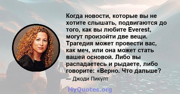 Когда новости, которые вы не хотите слышать, подвигаются до того, как вы любите Everest, могут произойти две вещи. Трагедия может провести вас, как меч, или она может стать вашей основой. Либо вы распадаетесь и рыдаете, 