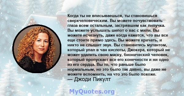 Когда ты не вписываешься, ты становишься сверхчеловеческим. Вы можете почувствовать глаза всем остальным, застрявшим как липучка. Вы можете услышать шепот о вас с мили. Вы можете исчезнуть, даже когда кажется, что вы