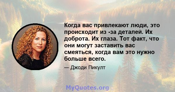 Когда вас привлекают люди, это происходит из -за деталей. Их доброта. Их глаза. Тот факт, что они могут заставить вас смеяться, когда вам это нужно больше всего.