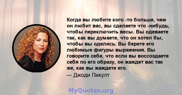 Когда вы любите кого -то больше, чем он любит вас, вы сделаете что -нибудь, чтобы переключить весы. Вы одеваете так, как вы думаете, что он хотел бы, чтобы вы оделись. Вы берете его любимые фигуры выражения. Вы говорите 