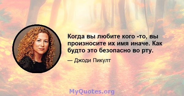 Когда вы любите кого -то, вы произносите их имя иначе. Как будто это безопасно во рту.