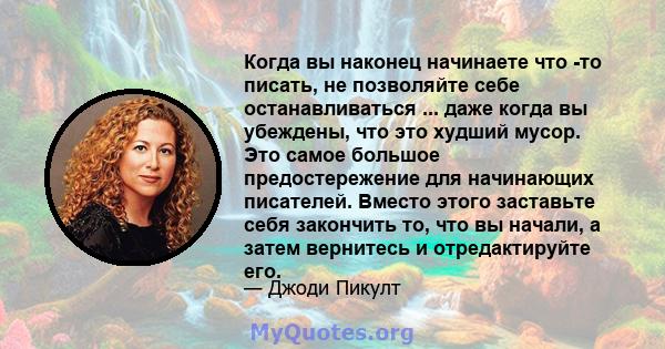 Когда вы наконец начинаете что -то писать, не позволяйте себе останавливаться ... даже когда вы убеждены, что это худший мусор. Это самое большое предостережение для начинающих писателей. Вместо этого заставьте себя