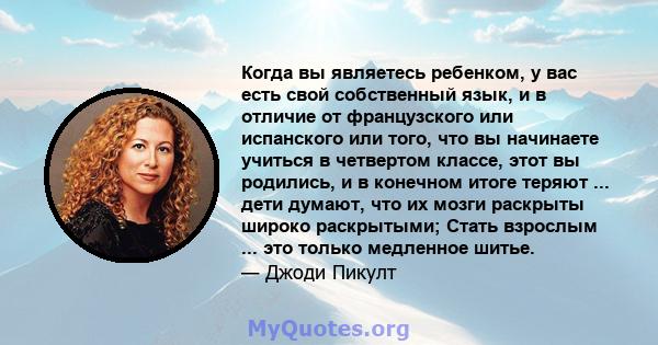 Когда вы являетесь ребенком, у вас есть свой собственный язык, и в отличие от французского или испанского или того, что вы начинаете учиться в четвертом классе, этот вы родились, и в конечном итоге теряют ... дети