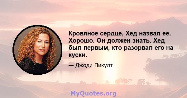 Кровяное сердце, Хед назвал ее. Хорошо. Он должен знать. Хед был первым, кто разорвал его на куски.