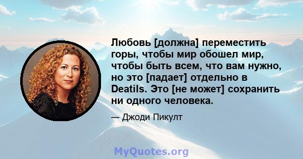 Любовь [должна] переместить горы, чтобы мир обошел мир, чтобы быть всем, что вам нужно, но это [падает] отдельно в Deatils. Это [не может] сохранить ни одного человека.