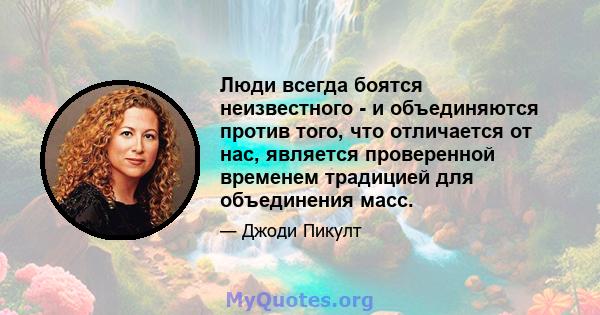 Люди всегда боятся неизвестного - и объединяются против того, что отличается от нас, является проверенной временем традицией для объединения масс.