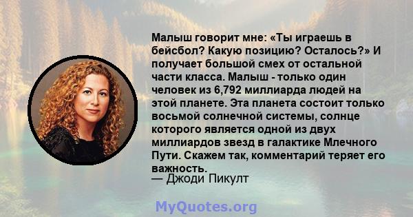 Малыш говорит мне: «Ты играешь в бейсбол? Какую позицию? Осталось?» И получает большой смех от остальной части класса. Малыш - только один человек из 6,792 миллиарда людей на этой планете. Эта планета состоит только