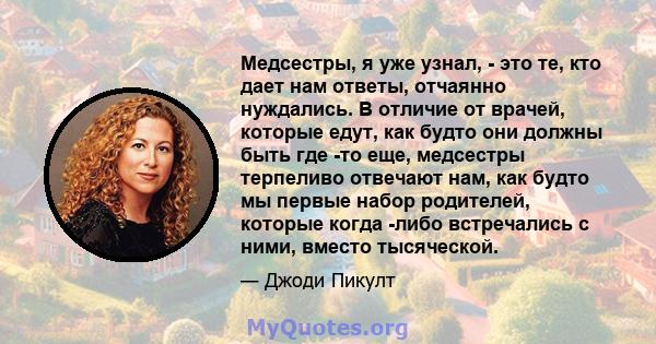 Медсестры, я уже узнал, - это те, кто дает нам ответы, отчаянно нуждались. В отличие от врачей, которые едут, как будто они должны быть где -то еще, медсестры терпеливо отвечают нам, как будто мы первые набор родителей, 