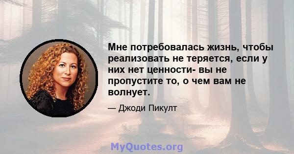 Мне потребовалась жизнь, чтобы реализовать не теряется, если у них нет ценности- вы не пропустите то, о чем вам не волнует.