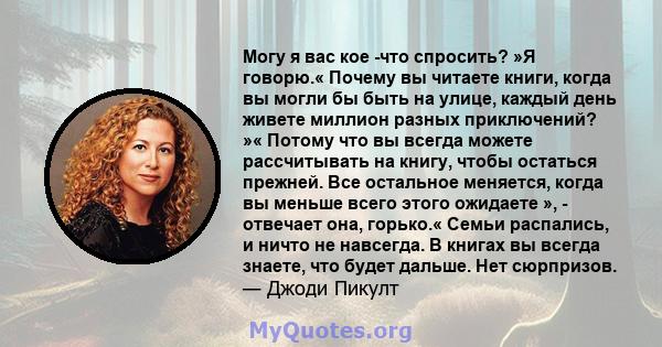 Могу я вас кое -что спросить? »Я говорю.« Почему вы читаете книги, когда вы могли бы быть на улице, каждый день живете миллион разных приключений? »« Потому что вы всегда можете рассчитывать на книгу, чтобы остаться