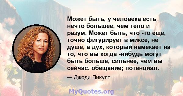 Может быть, у человека есть нечто большее, чем тело и разум. Может быть, что -то еще, точно фигурирует в миксе, не душе, а дух, который намекает на то, что вы когда -нибудь могут быть больше, сильнее, чем вы сейчас.