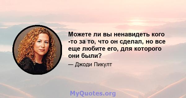 Можете ли вы ненавидеть кого -то за то, что он сделал, но все еще любите его, для которого они были?