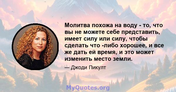 Молитва похожа на воду - то, что вы не можете себе представить, имеет силу или силу, чтобы сделать что -либо хорошее, и все же дать ей время, и это может изменить место земли.